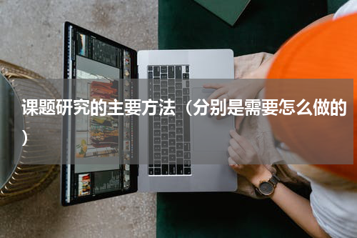 课题研究的主要方法（分别是需要怎么做的）
