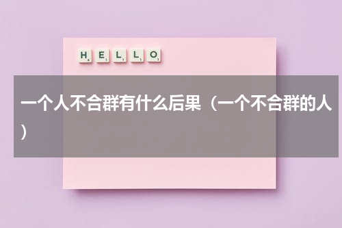 一个人不合群有什么后果（一个不合群的人）