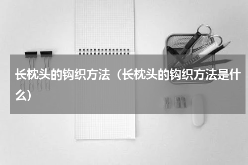 长枕头的钩织方法（长枕头的钩织方法是什么）