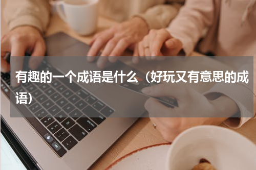 有趣的一个成语是什么（好玩又有意思的成语）