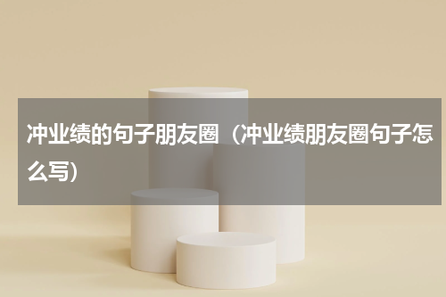 冲业绩的句子朋友圈（冲业绩朋友圈句子怎么写）