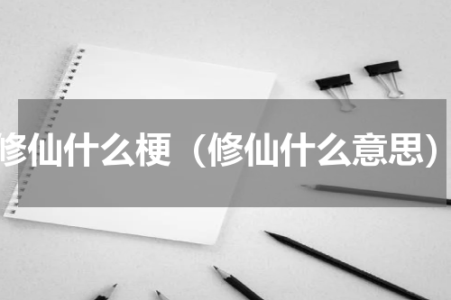 修仙什么梗（修仙什么意思）