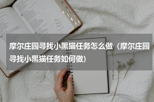 摩尔庄园寻找小黑猫任务怎么做（摩尔庄园寻找小黑猫任务如何做）