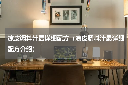 凉皮调料汁最详细配方（凉皮调料汁最详细配方介绍）