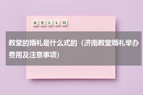 教堂的婚礼是什么式的（济南教堂婚礼举办费用及注意事项）