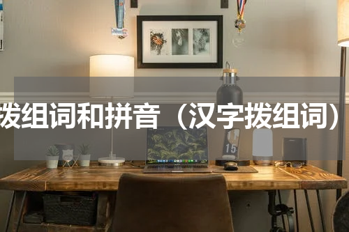 拨组词和拼音（汉字拨组词）