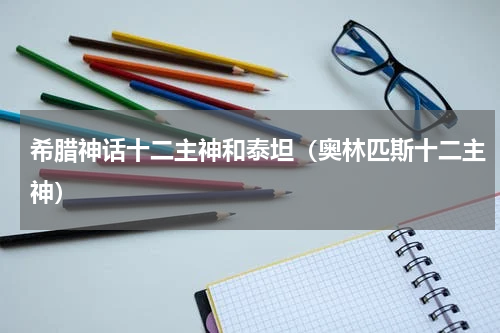 希腊神话十二主神和泰坦（奥林匹斯十二主神）