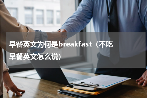 早餐英文为何是breakfast（不吃早餐英文怎么说）