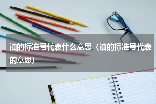 油的标准号代表什么意思（油的标准号代表的意思）