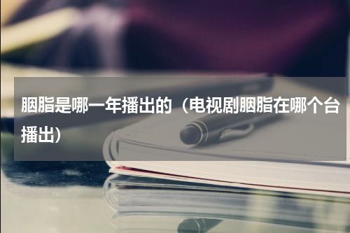 胭脂是哪一年播出的（电视剧胭脂在哪个台播出）
