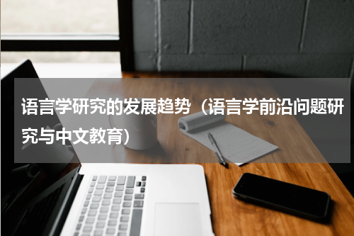 语言学研究的发展趋势（语言学前沿问题研究与中文教育）