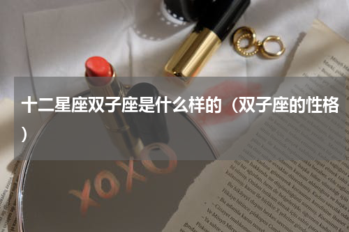 十二星座双子座是什么样的（双子座的性格）