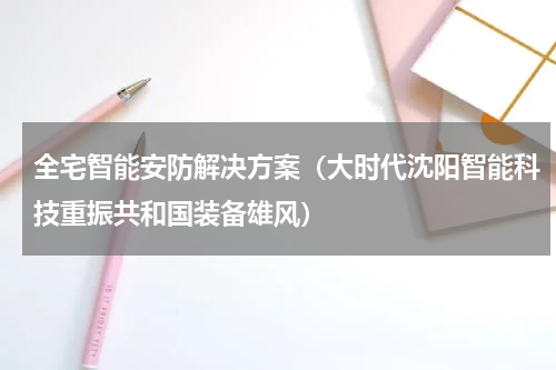 全宅智能安防解决方案（大时代沈阳智能科技重振共和国装备雄风）