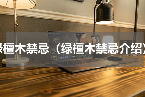 绿檀木禁忌（绿檀木禁忌介绍）