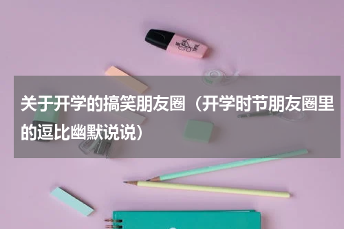 关于开学的搞笑朋友圈（开学时节朋友圈里的逗比幽默说说）