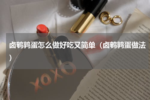 卤鹌鹑蛋怎么做好吃又简单（卤鹌鹑蛋做法）