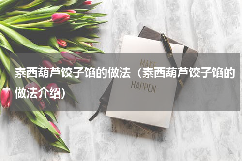 素西葫芦饺子馅的做法（素西葫芦饺子馅的做法介绍）