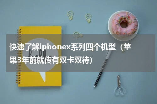 快速了解iphonex系列四个机型（苹果3年前就传有双卡双待）