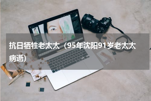 抗日牺牲老太太（95年沈阳91岁老太太病逝）