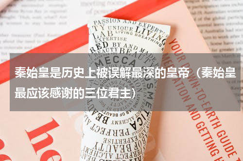 秦始皇是历史上被误解最深的皇帝（秦始皇最应该感谢的三位君主）