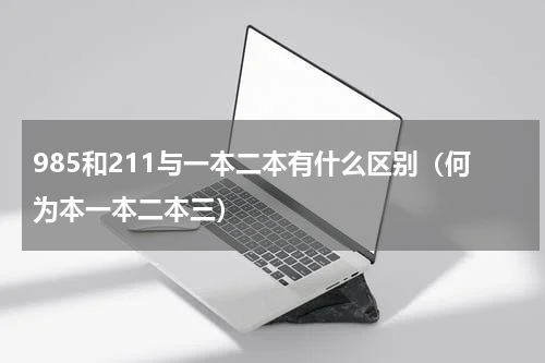 985和211与一本二本有什么区别（何为本一本二本三）