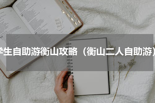 学生自助游衡山攻略（衡山二人自助游）
