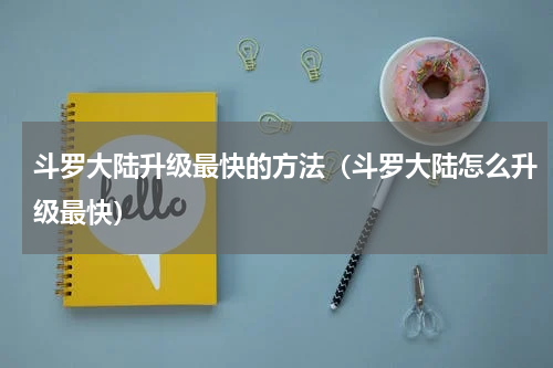 斗罗大陆升级最快的方法（斗罗大陆怎么升级最快）