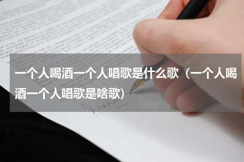 一个人喝酒一个人唱歌是什么歌（一个人喝酒一个人唱歌是啥歌）