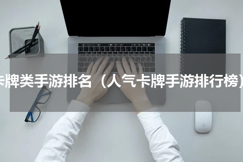 卡牌类手游排名（人气卡牌手游排行榜）