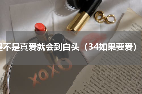 是不是真爱就会到白头（34如果要爱）