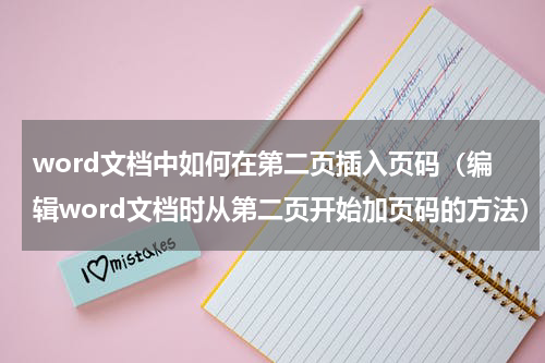 word文档中如何在第二页插入页码（编辑word文档时从第二页开始加页码的方法）