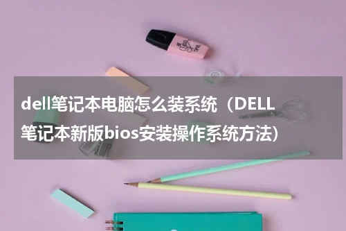 dell笔记本电脑怎么装系统（DELL笔记本新版bios安装操作系统方法）