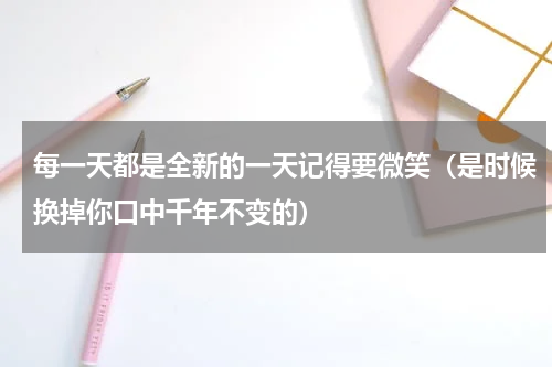 每一天都是全新的一天记得要微笑（是时候换掉你口中千年不变的）