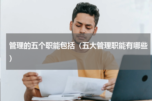 管理的五个职能包括（五大管理职能有哪些）