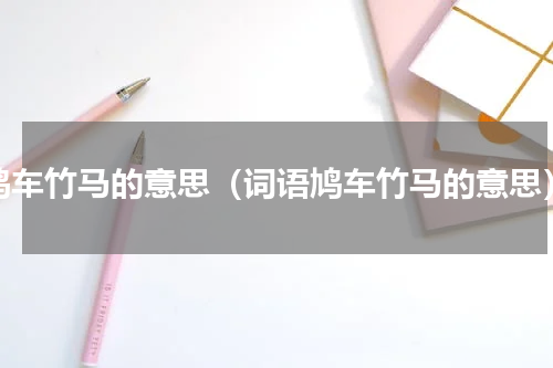 鸠车竹马的意思（词语鸠车竹马的意思）