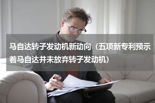 马自达转子发动机新动向（五项新专利预示着马自达并未放弃转子发动机）