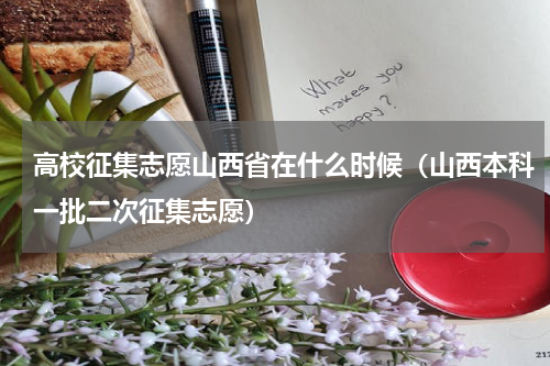 高校征集志愿山西省在什么时候（山西本科一批二次征集志愿）