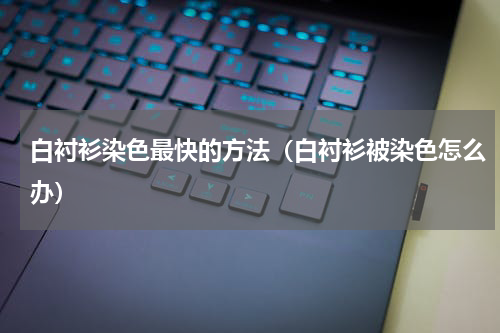 白衬衫染色最快的方法（白衬衫被染色怎么办）