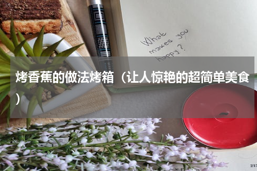 烤香蕉的做法烤箱（让人惊艳的超简单美食）