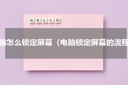电脑怎么锁定屏幕（电脑锁定屏幕的流程）