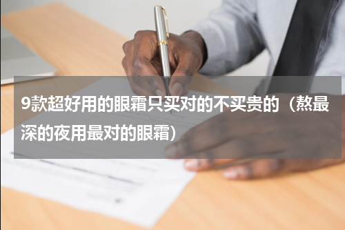 9款超好用的眼霜只买对的不买贵的（熬最深的夜用最对的眼霜）