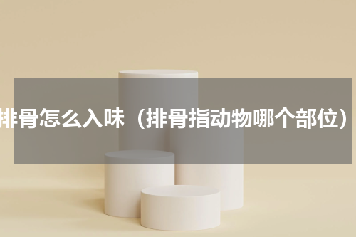 排骨怎么入味（排骨指动物哪个部位）