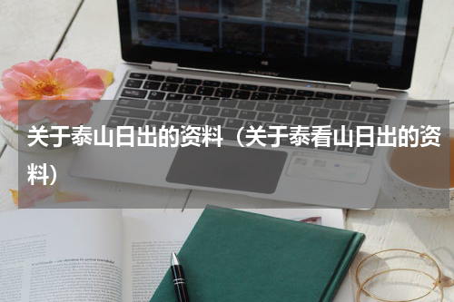 关于泰山日出的资料（关于泰看山日出的资料）