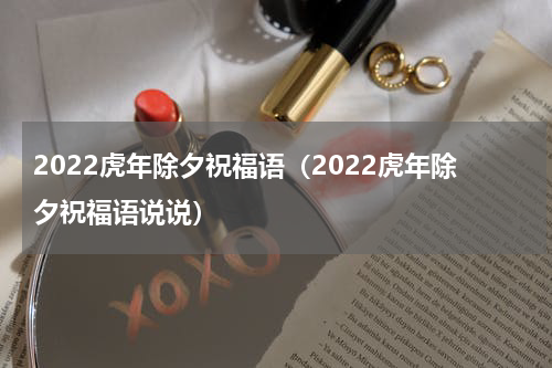 2022虎年除夕祝福语（2022虎年除夕祝福语说说）