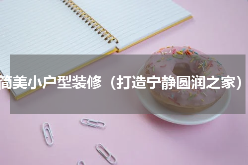 简美小户型装修（打造宁静圆润之家）