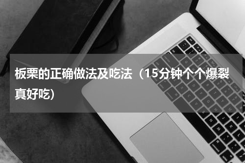 板栗的正确做法及吃法（15分钟个个爆裂真好吃）