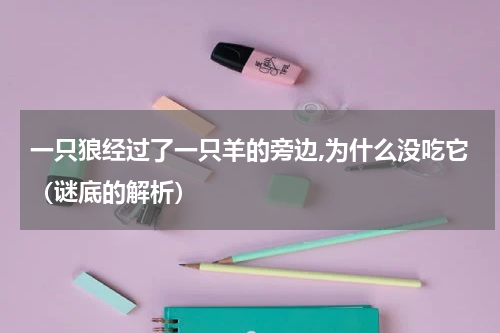 一只狼经过了一只羊的旁边,为什么没吃它（谜底的解析）