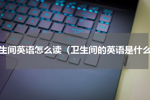 卫生间英语怎么读（卫生间的英语是什么）