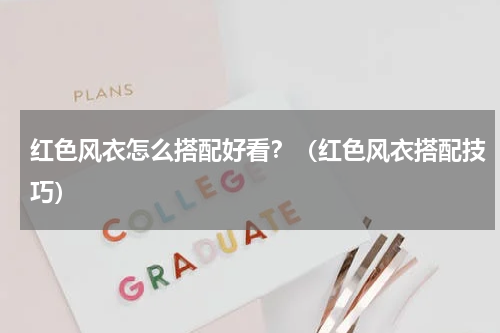 红色风衣怎么搭配好看？（红色风衣搭配技巧）
