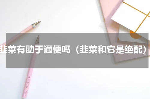 韭菜有助于通便吗（韭菜和它是绝配）